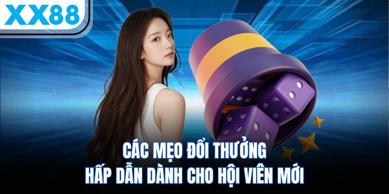 Các mẹo đổi thưởng hấp dẫn dành cho hội viên mới
